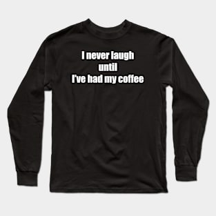 I never laugh until I’ve had my coffee. Long Sleeve T-Shirt